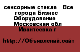 сенсорные стекла - Все города Бизнес » Оборудование   . Московская обл.,Ивантеевка г.